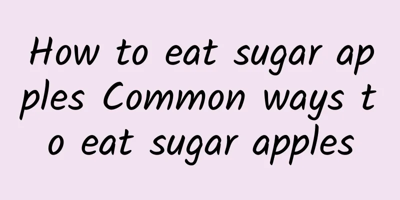 How to eat sugar apples Common ways to eat sugar apples