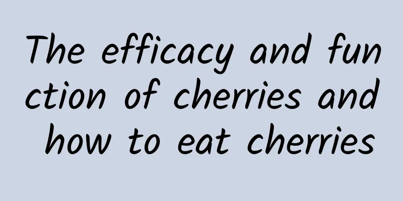 The efficacy and function of cherries and how to eat cherries