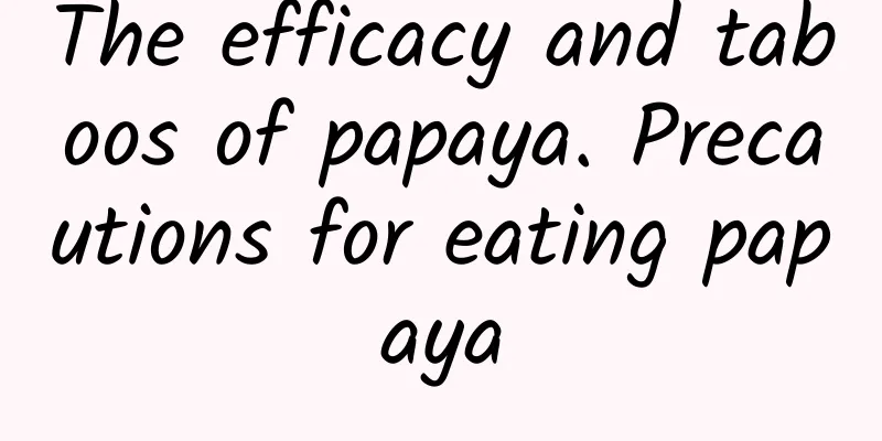 The efficacy and taboos of papaya. Precautions for eating papaya