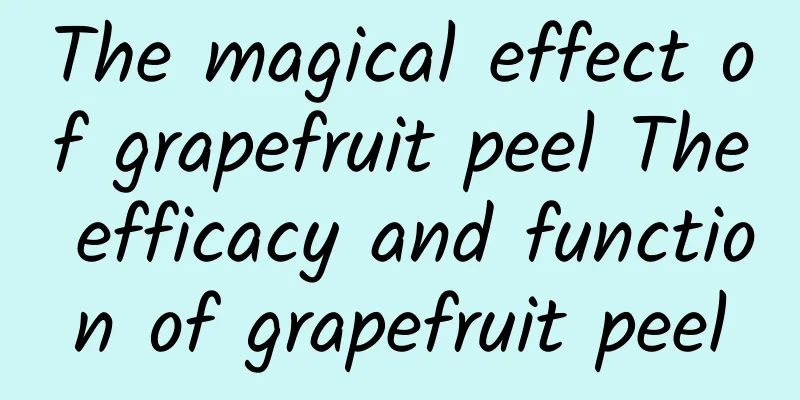 The magical effect of grapefruit peel The efficacy and function of grapefruit peel