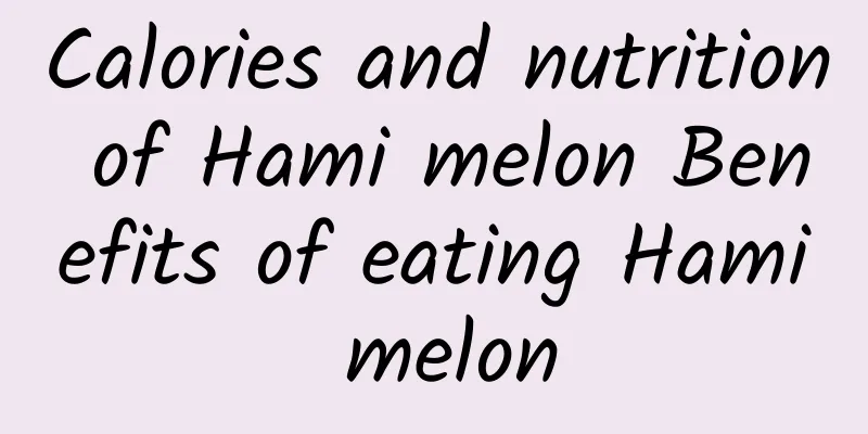 Calories and nutrition of Hami melon Benefits of eating Hami melon