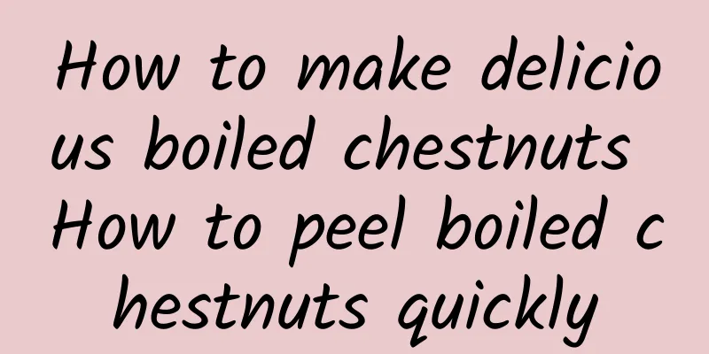 How to make delicious boiled chestnuts How to peel boiled chestnuts quickly