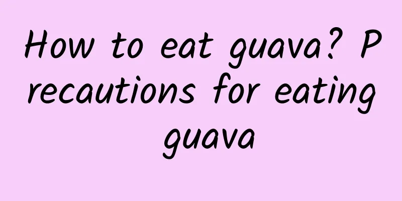 How to eat guava? Precautions for eating guava