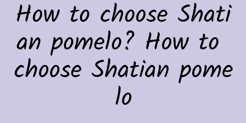 How to choose Shatian pomelo? How to choose Shatian pomelo