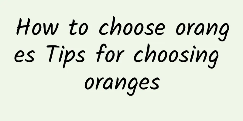 How to choose oranges Tips for choosing oranges