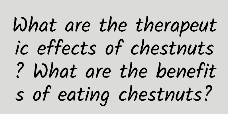 What are the therapeutic effects of chestnuts? What are the benefits of eating chestnuts?