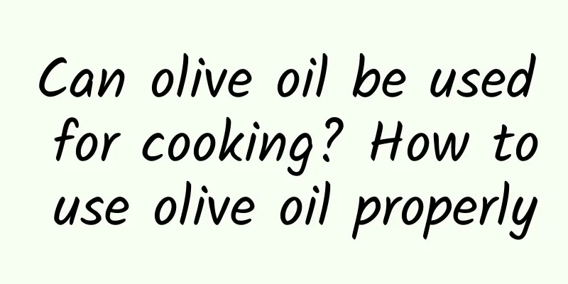 Can olive oil be used for cooking? How to use olive oil properly