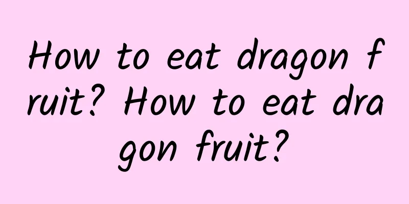 How to eat dragon fruit? How to eat dragon fruit?