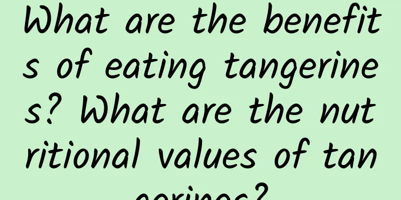 What are the benefits of eating tangerines? What are the nutritional values ​​of tangerines?