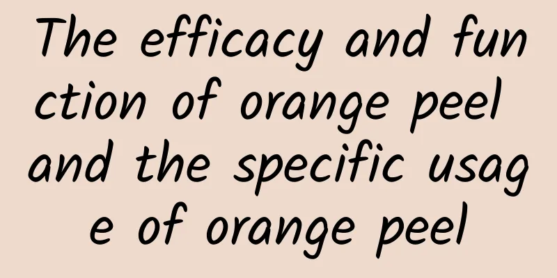 The efficacy and function of orange peel and the specific usage of orange peel