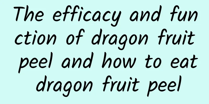 The efficacy and function of dragon fruit peel and how to eat dragon fruit peel