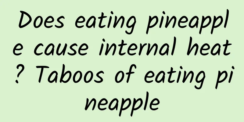 Does eating pineapple cause internal heat? Taboos of eating pineapple