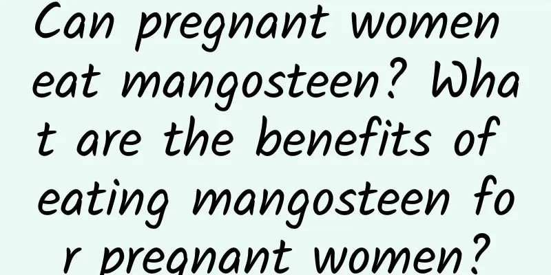 Can pregnant women eat mangosteen? What are the benefits of eating mangosteen for pregnant women?