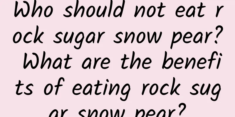 Who should not eat rock sugar snow pear? What are the benefits of eating rock sugar snow pear?