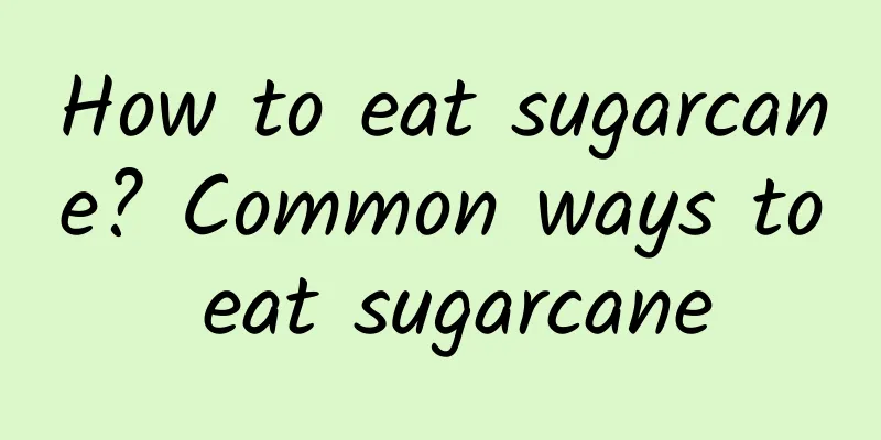 How to eat sugarcane? Common ways to eat sugarcane