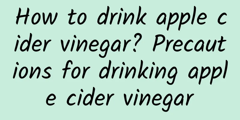 How to drink apple cider vinegar? Precautions for drinking apple cider vinegar