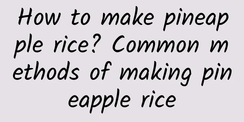 How to make pineapple rice? Common methods of making pineapple rice