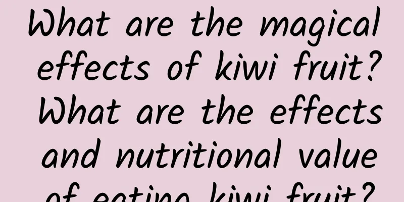 What are the magical effects of kiwi fruit? What are the effects and nutritional value of eating kiwi fruit?