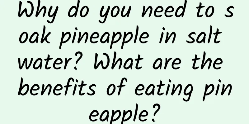 Why do you need to soak pineapple in salt water? What are the benefits of eating pineapple?