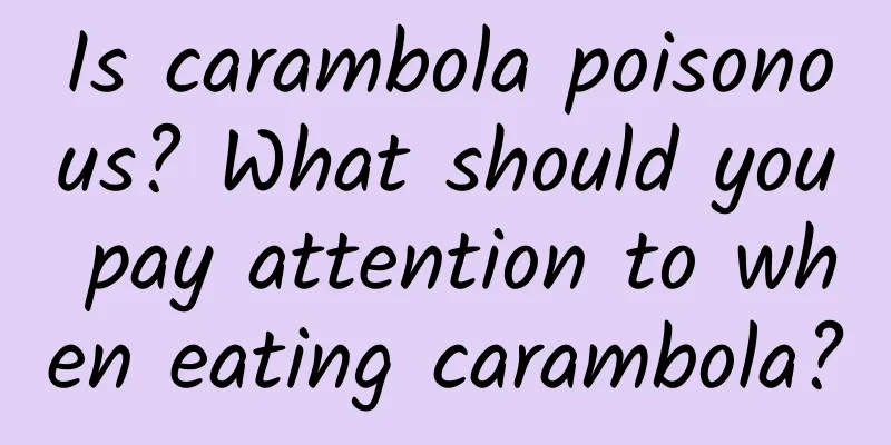 Is carambola poisonous? What should you pay attention to when eating carambola?