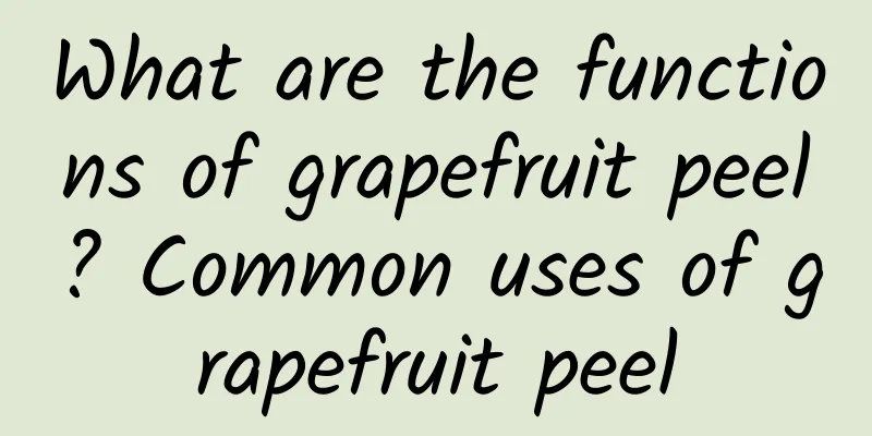 What are the functions of grapefruit peel? Common uses of grapefruit peel