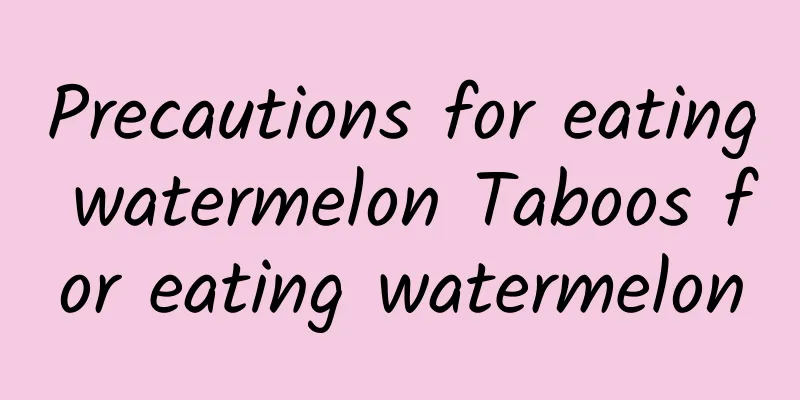 Precautions for eating watermelon Taboos for eating watermelon