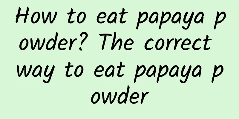 How to eat papaya powder? The correct way to eat papaya powder