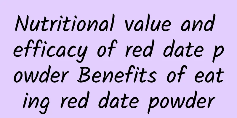 Nutritional value and efficacy of red date powder Benefits of eating red date powder