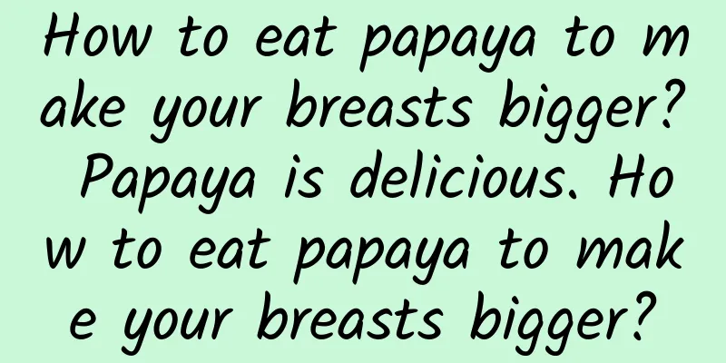 How to eat papaya to make your breasts bigger? Papaya is delicious. How to eat papaya to make your breasts bigger?