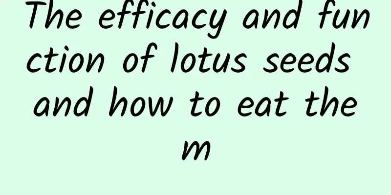 The efficacy and function of lotus seeds and how to eat them