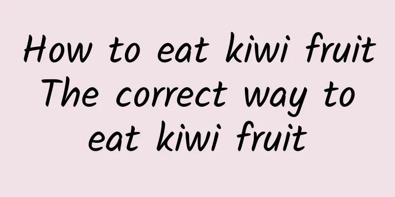 How to eat kiwi fruit The correct way to eat kiwi fruit