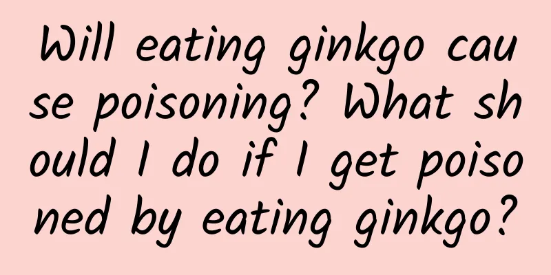 Will eating ginkgo cause poisoning? What should I do if I get poisoned by eating ginkgo?