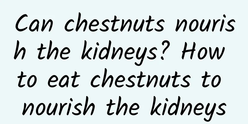 Can chestnuts nourish the kidneys? How to eat chestnuts to nourish the kidneys