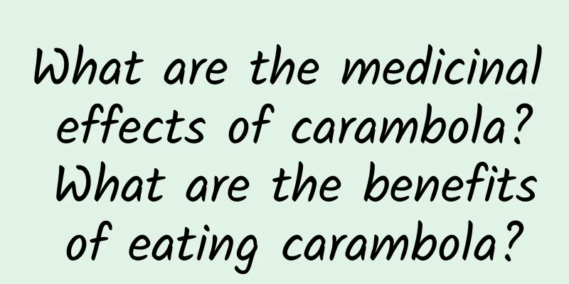 What are the medicinal effects of carambola? What are the benefits of eating carambola?