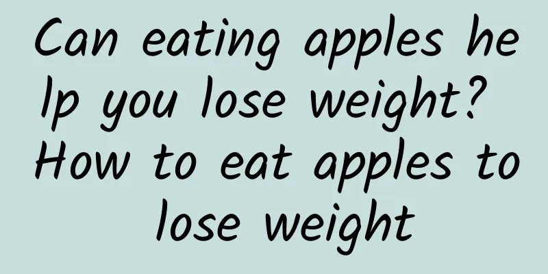 Can eating apples help you lose weight? How to eat apples to lose weight