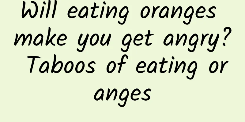 Will eating oranges make you get angry? Taboos of eating oranges