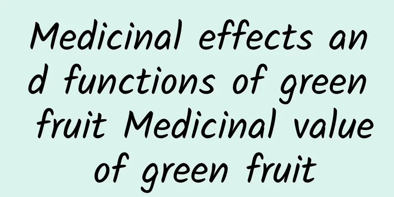 Medicinal effects and functions of green fruit Medicinal value of green fruit