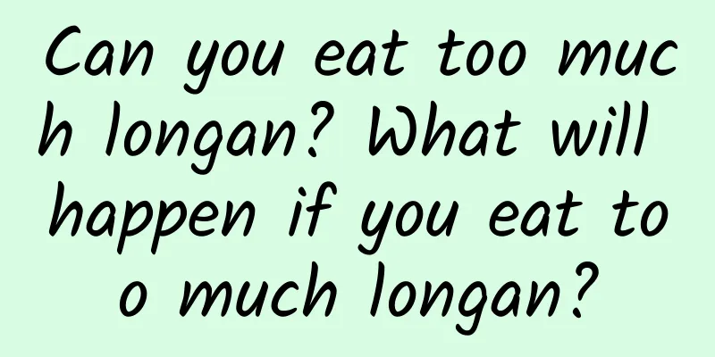 Can you eat too much longan? What will happen if you eat too much longan?