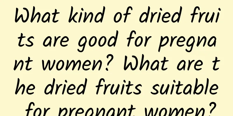 What kind of dried fruits are good for pregnant women? What are the dried fruits suitable for pregnant women?