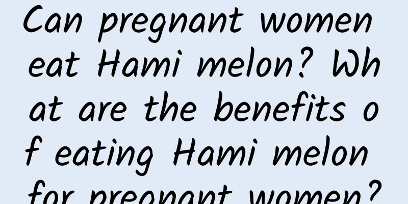 Can pregnant women eat Hami melon? What are the benefits of eating Hami melon for pregnant women?