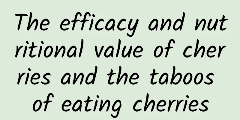 The efficacy and nutritional value of cherries and the taboos of eating cherries