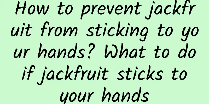 How to prevent jackfruit from sticking to your hands? What to do if jackfruit sticks to your hands