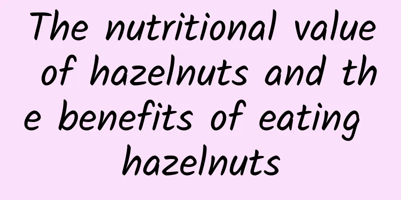 The nutritional value of hazelnuts and the benefits of eating hazelnuts