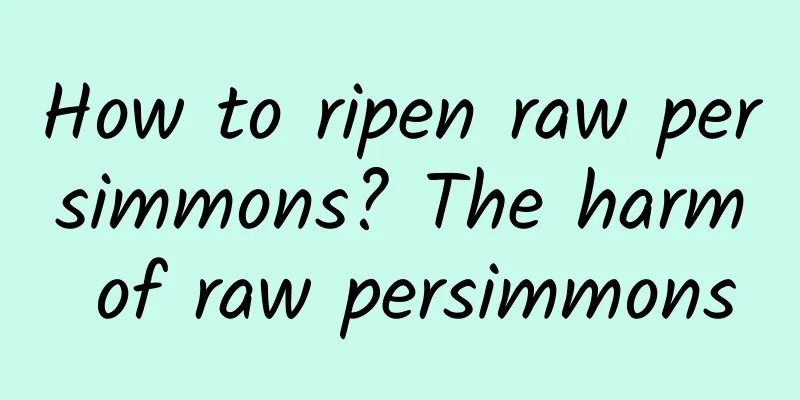 How to ripen raw persimmons? The harm of raw persimmons