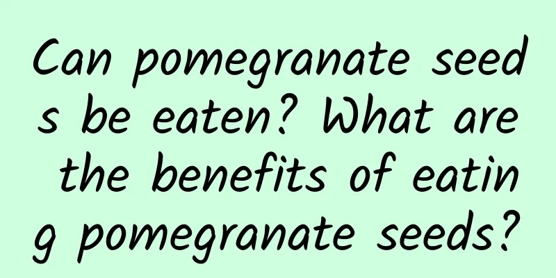 Can pomegranate seeds be eaten? What are the benefits of eating pomegranate seeds?