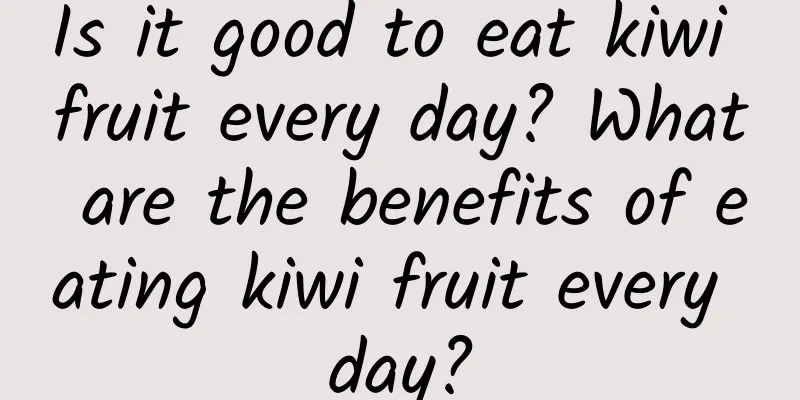 Is it good to eat kiwi fruit every day? What are the benefits of eating kiwi fruit every day?