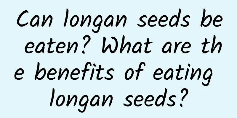 Can longan seeds be eaten? What are the benefits of eating longan seeds?