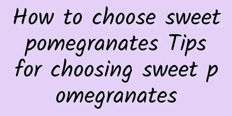 How to choose sweet pomegranates Tips for choosing sweet pomegranates