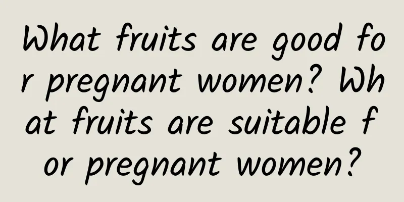 What fruits are good for pregnant women? What fruits are suitable for pregnant women?