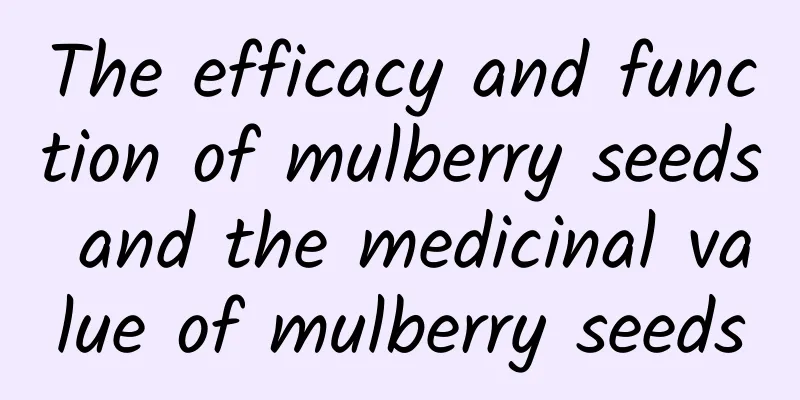 The efficacy and function of mulberry seeds and the medicinal value of mulberry seeds